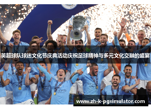 英超球队球迷文化节庆典活动庆祝足球精神与多元文化交融的盛宴