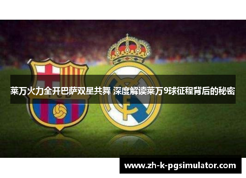 莱万火力全开巴萨双星共舞 深度解读莱万9球征程背后的秘密 莱万火力全开巴萨双星共舞 深度解读莱万9球征程背后的秘密