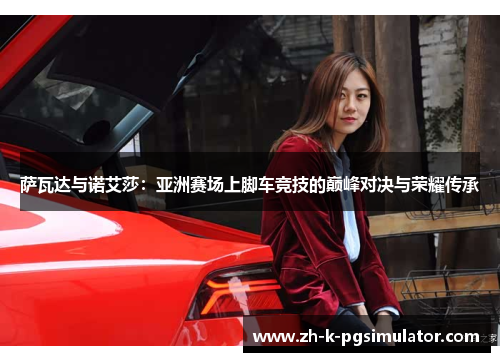 萨瓦达与诺艾莎：亚洲赛场上脚车竞技的巅峰对决与荣耀传承