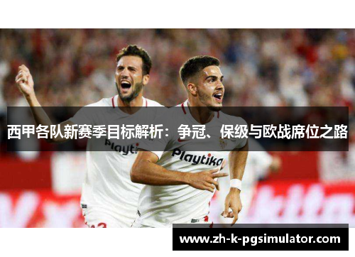 西甲各队新赛季目标解析:争冠、保级与欧战席位之路 西甲各队新赛季目标解析:争冠、保级与欧战席位之路