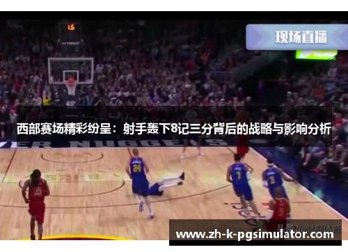 西部赛场精彩纷呈:射手轰下8记三分背后的战略与影响分析 西部赛场精彩纷呈:射手轰下8记三分背后的战略与影响分析