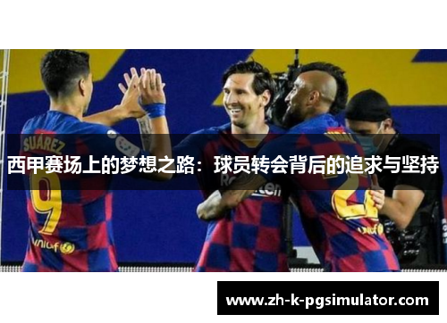 西甲赛场上的梦想之路：球员转会背后的追求与坚持