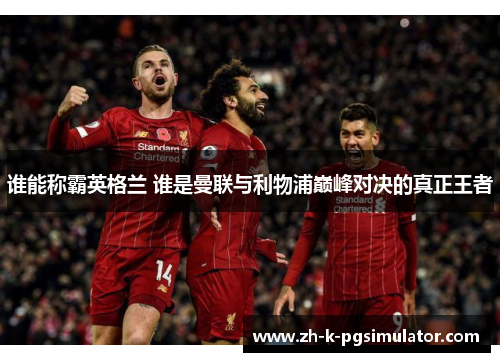谁能称霸英格兰 谁是曼联与利物浦巅峰对决的真正王者
