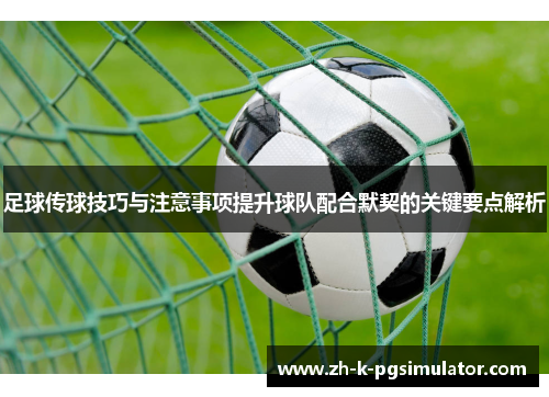 足球传球技巧与注意事项提升球队配合默契的关键要点解析