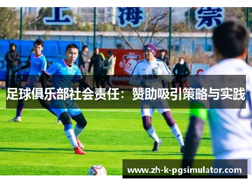 足球俱乐部社会责任:赞助吸引策略与实践 足球俱乐部社会责任:赞助吸引策略与实践