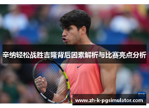 辛纳轻松战胜吉隆背后因素解析与比赛亮点分析