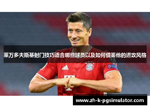 莱万多夫斯基射门技巧适合哪些球员以及如何借鉴他的进攻风格