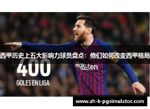 西甲历史上五大影响力球员盘点：他们如何改变西甲格局