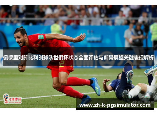 佩德里对阵比利时球队世俱杯状态全面评估与前景展望关键表现解析