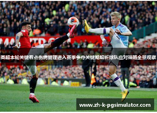 英超本轮关键看点伤病管理进入赛季争夺关键期解析球队应对策略全景观察