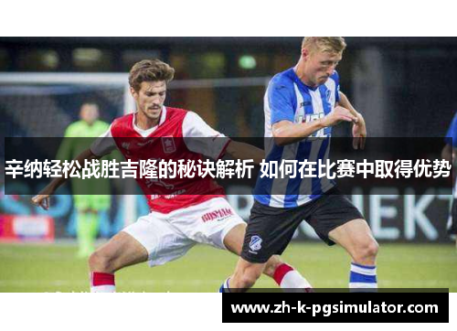 辛纳轻松战胜吉隆的秘诀解析 如何在比赛中取得优势