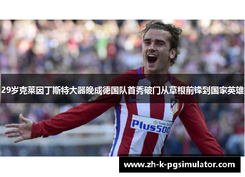 29岁克莱因丁斯特大器晚成德国队首秀破门从草根前锋到国家英雄
