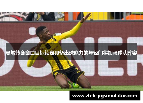 曼城转会窗口目标锁定具备出球能力的年轻门将加强球队阵容