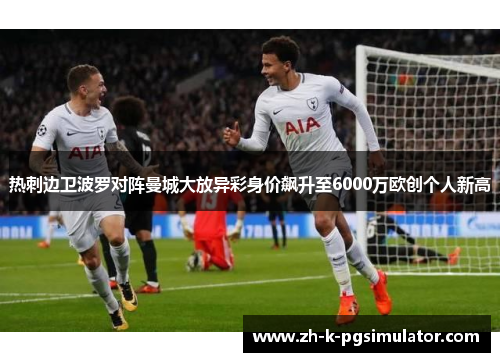 热刺边卫波罗对阵曼城大放异彩身价飙升至6000万欧创个人新高