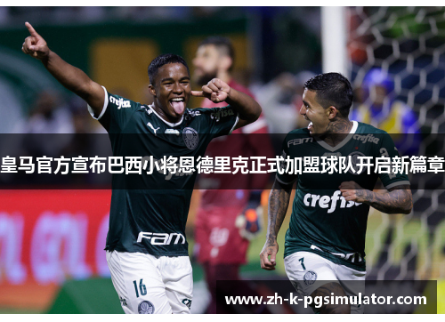 皇马官方宣布巴西小将恩德里克正式加盟球队开启新篇章