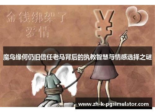 魔鸟缘何仍旧信任老马背后的执教智慧与情感选择之谜
