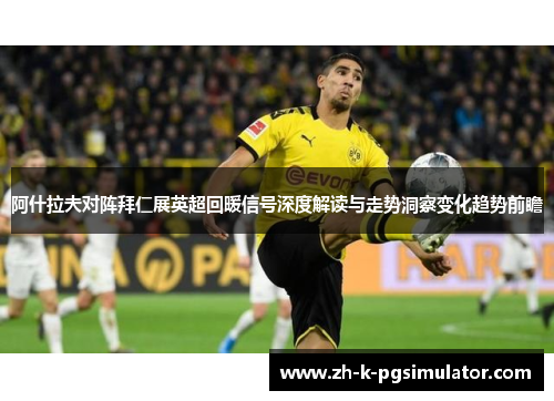 阿什拉夫对阵拜仁展英超回暖信号深度解读与走势洞察变化趋势前瞻 阿什拉夫对阵拜仁展英超回暖信号深度解读与走势洞察变化趋势前瞻