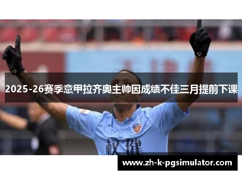 2025-26赛季意甲拉齐奥主帅因成绩不佳三月提前下课 2025-26赛季意甲拉齐奥主帅因成绩不佳三月提前下课